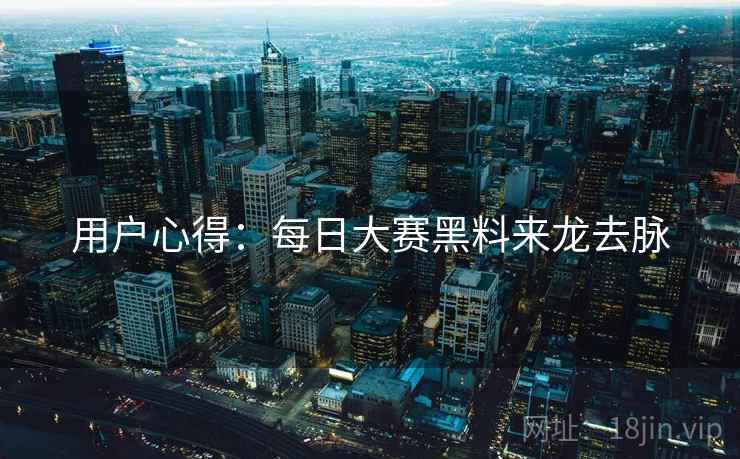 用户心得：每日大赛黑料来龙去脉
