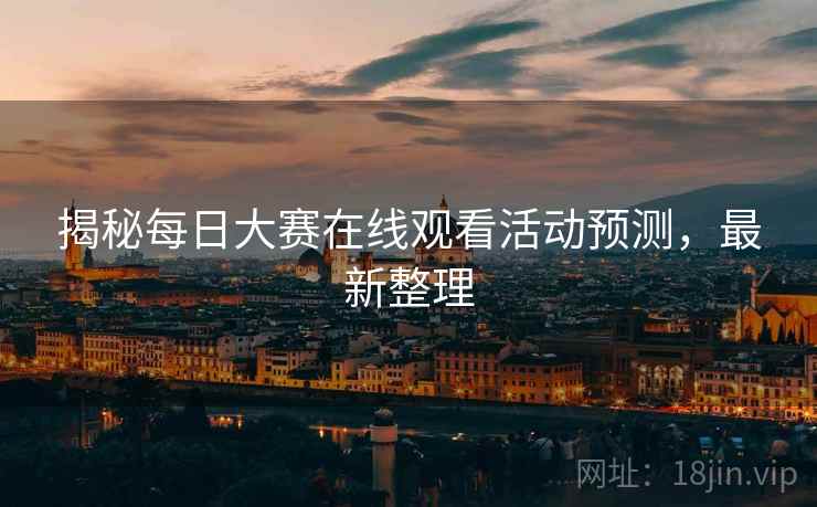 揭秘每日大赛在线观看活动预测，最新整理