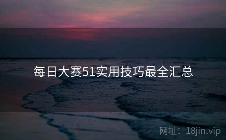 每日大赛51实用技巧最全汇总