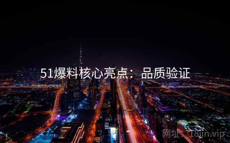 51爆料核心亮点：品质验证