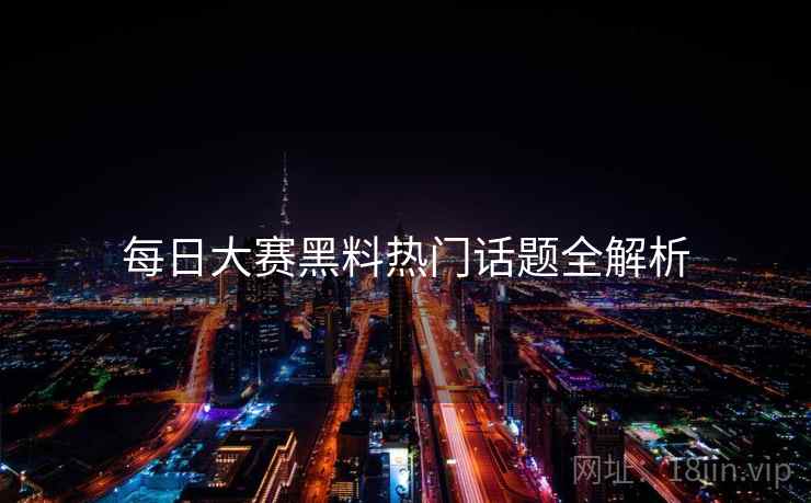 每日大赛黑料热门话题全解析