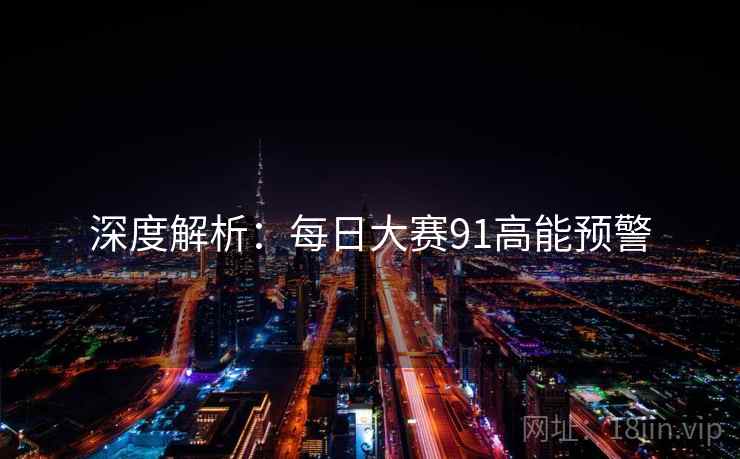 深度解析：每日大赛91高能预警