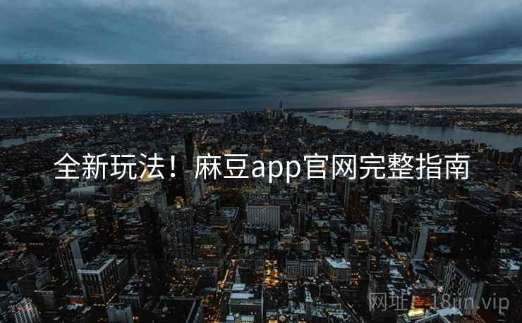 全新玩法！麻豆app官网完整指南