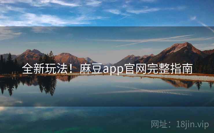全新玩法！麻豆app官网完整指南