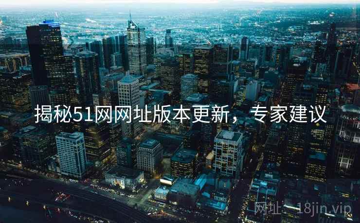 揭秘51网网址版本更新，专家建议