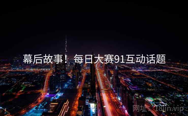 幕后故事！每日大赛91互动话题