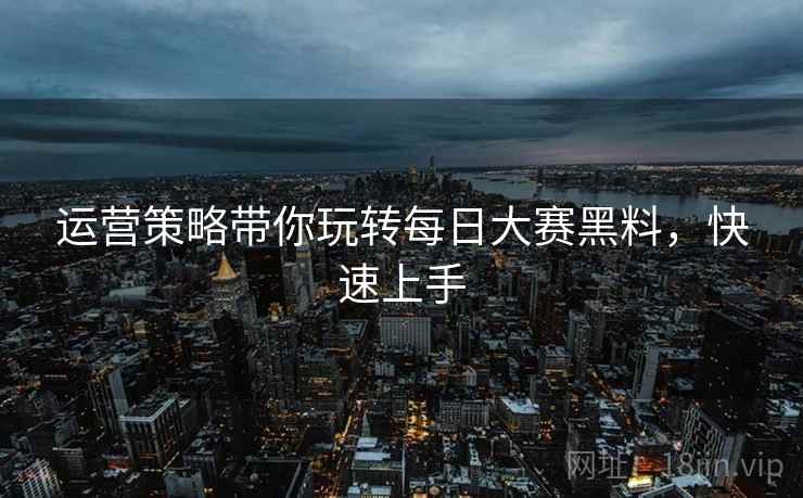 运营策略带你玩转每日大赛黑料，快速上手