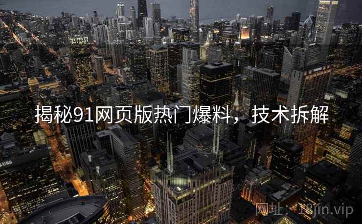 揭秘91网页版热门爆料，技术拆解