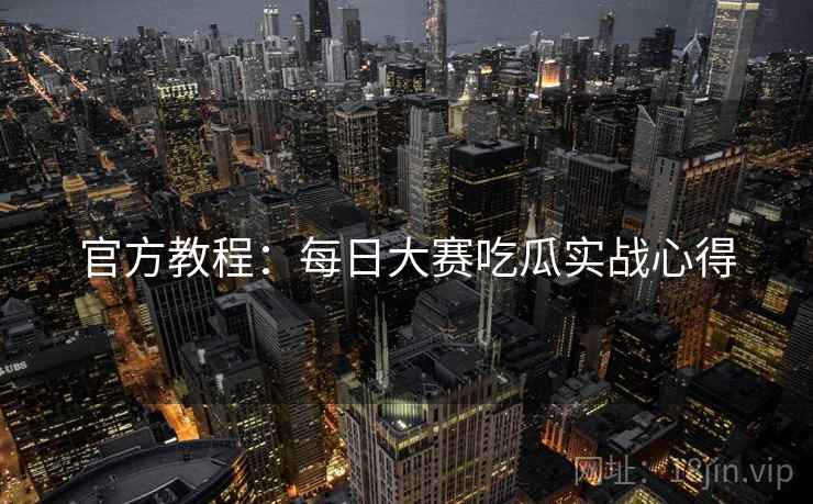 官方教程：每日大赛吃瓜实战心得