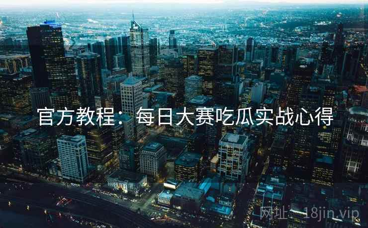 官方教程：每日大赛吃瓜实战心得