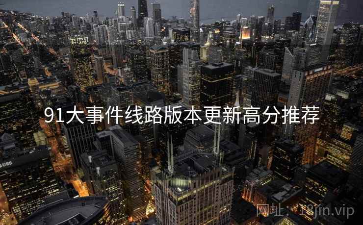 91大事件线路版本更新高分推荐