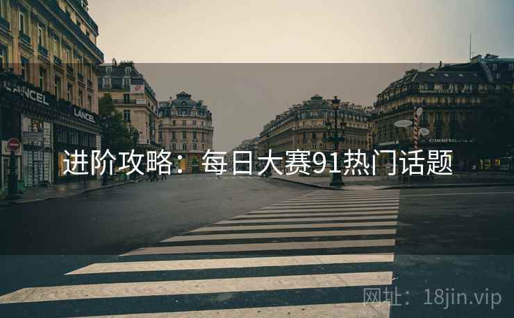 进阶攻略：每日大赛91热门话题