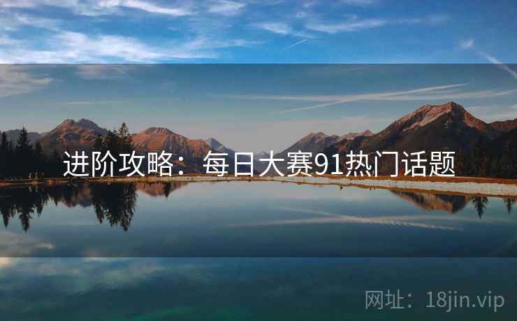 进阶攻略：每日大赛91热门话题