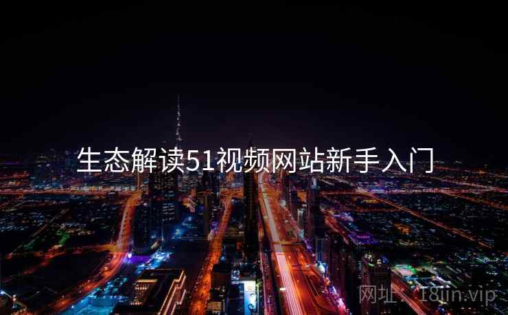 生态解读51视频网站新手入门