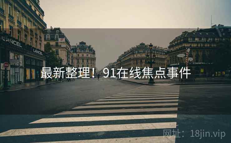 最新整理！91在线焦点事件