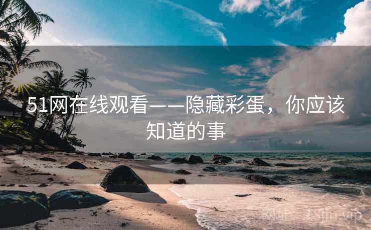 51网在线观看——隐藏彩蛋，你应该知道的事