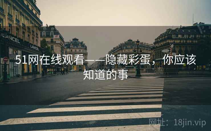 51网在线观看——隐藏彩蛋，你应该知道的事