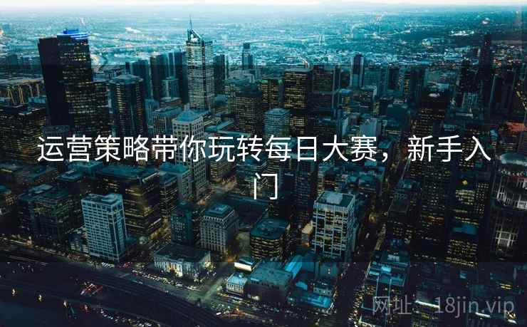 运营策略带你玩转每日大赛，新手入门