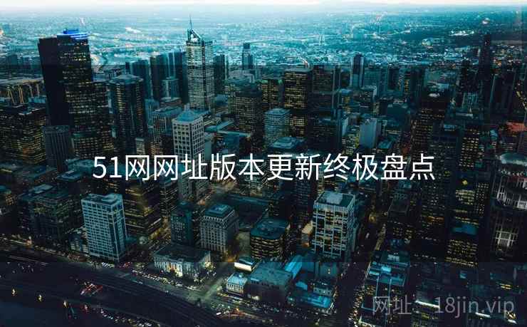 51网网址版本更新终极盘点