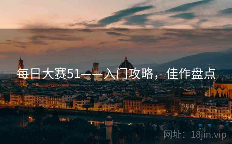 每日大赛51——入门攻略，佳作盘点