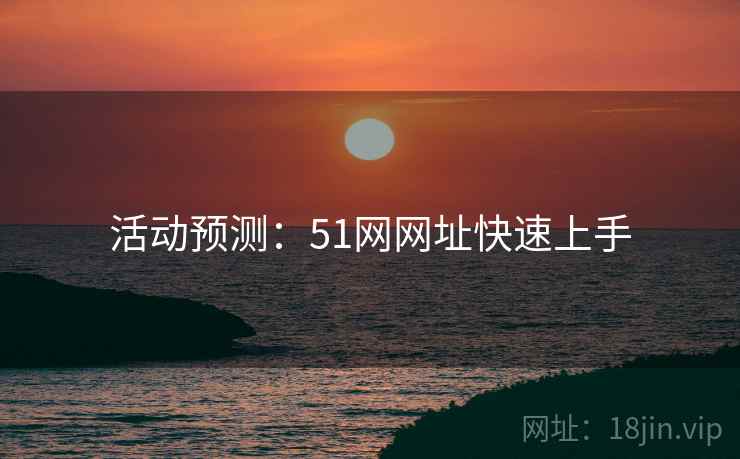 活动预测：51网网址快速上手