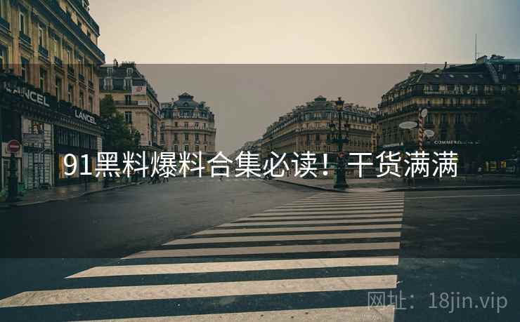 91黑料爆料合集必读！干货满满
