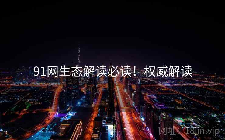 91网生态解读必读！权威解读