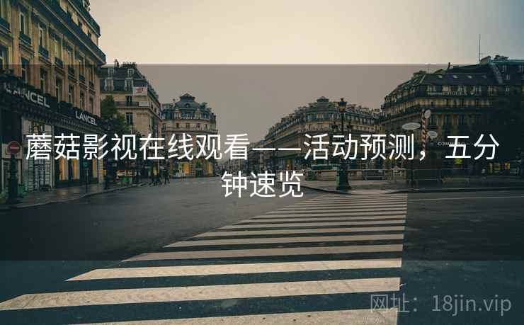 蘑菇影视在线观看——活动预测，五分钟速览