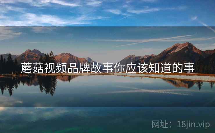 蘑菇视频品牌故事你应该知道的事