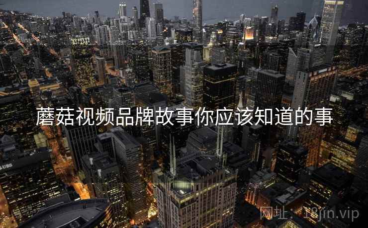 蘑菇视频品牌故事你应该知道的事