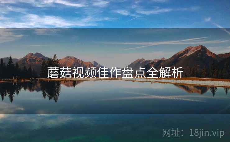 蘑菇视频佳作盘点全解析