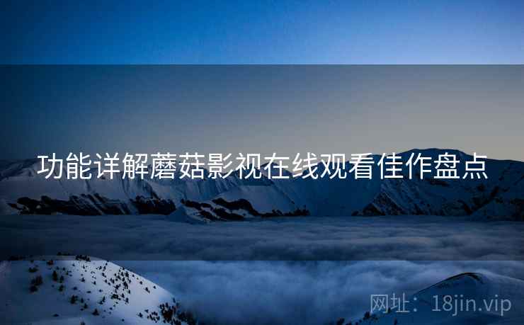 功能详解蘑菇影视在线观看佳作盘点