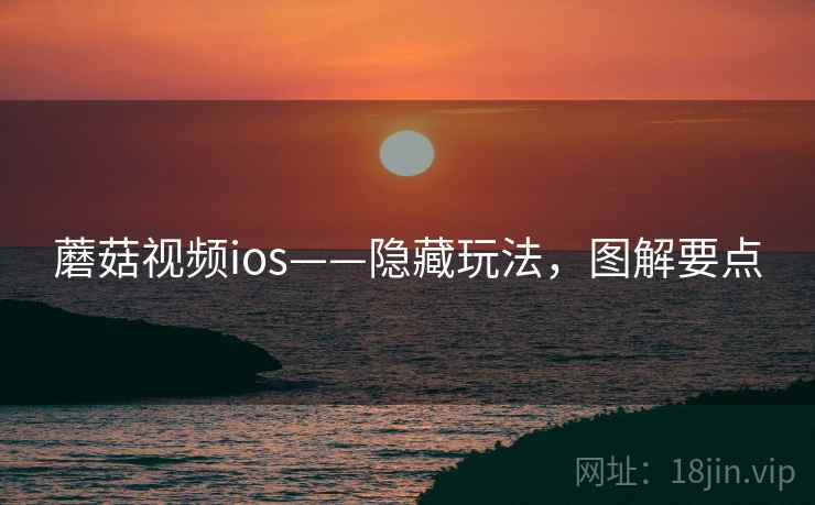 蘑菇视频ios——隐藏玩法，图解要点