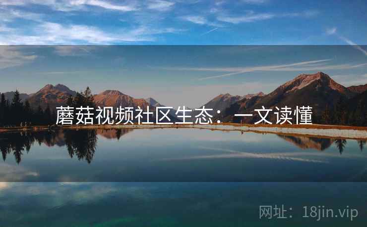 蘑菇视频社区生态：一文读懂