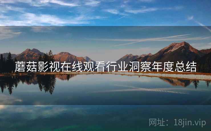 蘑菇影视在线观看行业洞察年度总结