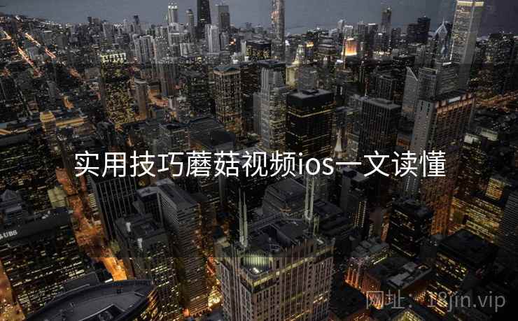 实用技巧蘑菇视频ios一文读懂