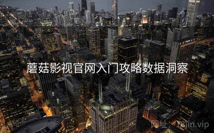 蘑菇影视官网入门攻略数据洞察