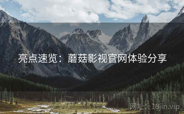 亮点速览：蘑菇影视官网体验分享
