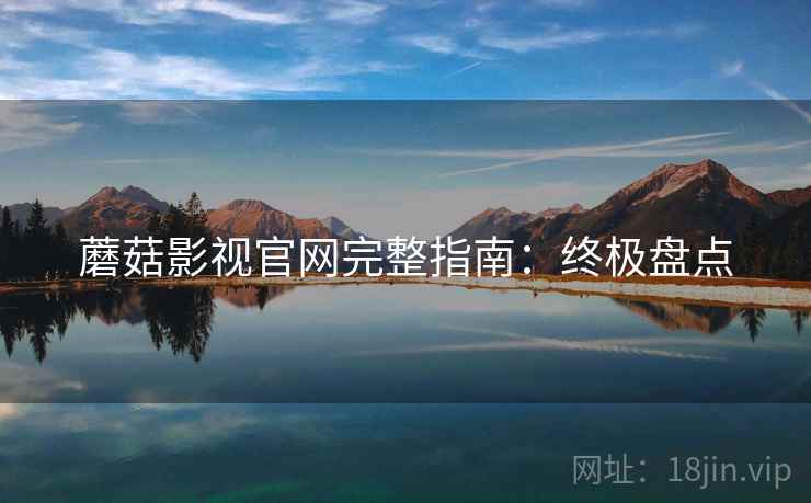 蘑菇影视官网完整指南：终极盘点