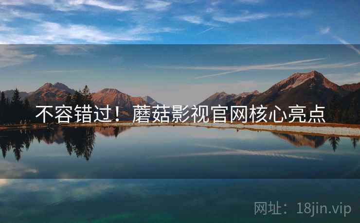 不容错过！蘑菇影视官网核心亮点