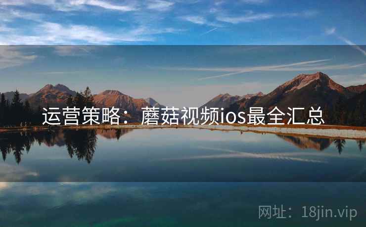 运营策略：蘑菇视频ios最全汇总