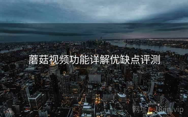 蘑菇视频功能详解优缺点评测