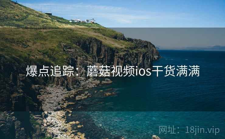 爆点追踪：蘑菇视频ios干货满满