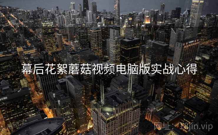 幕后花絮蘑菇视频电脑版实战心得