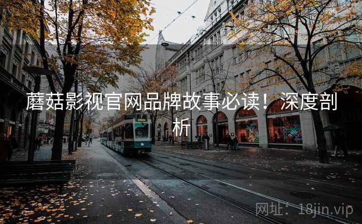 蘑菇影视官网品牌故事必读！深度剖析