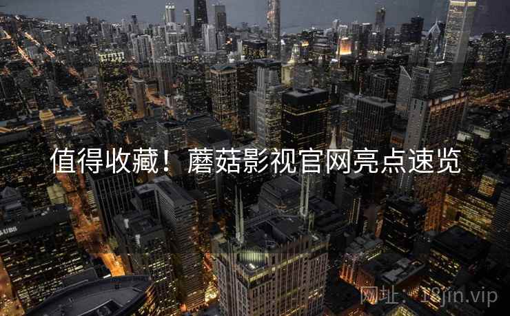 值得收藏！蘑菇影视官网亮点速览